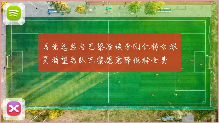 马竞总监与巴黎洽谈李刚仁转会球员渴望离队巴黎愿意降低转会费
