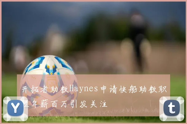 开拓者助教Haynes申请快船助教职位年薪百万引发关注