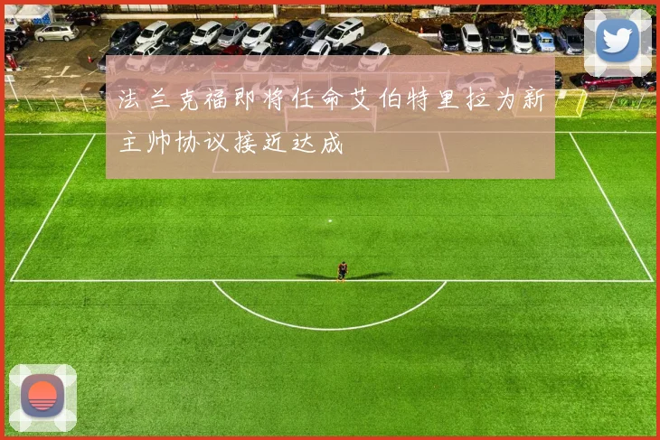 法兰克福即将任命艾伯特里拉为新主帅协议接近达成