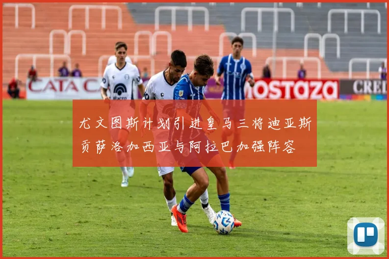 尤文图斯计划引进皇马三将迪亚斯贡萨洛加西亚与阿拉巴加强阵容