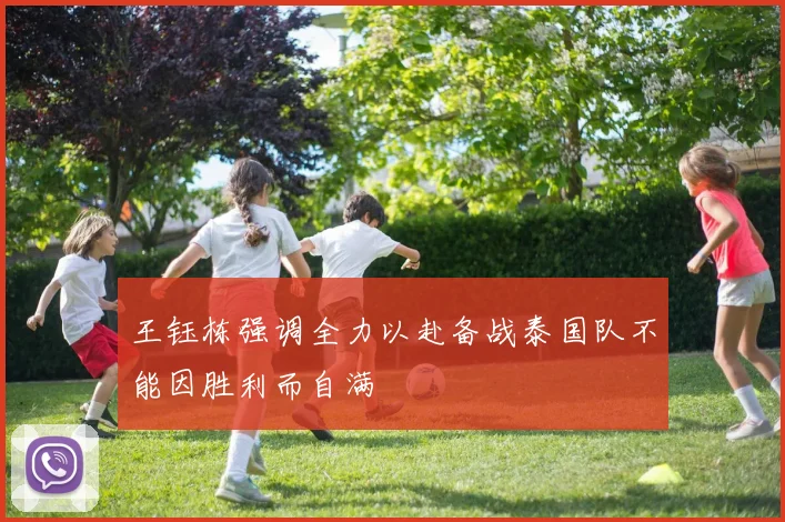 王钰栋强调全力以赴备战泰国队不能因胜利而自满